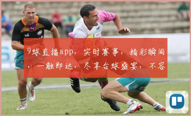 9球直播app，实时赛事，精彩瞬间，一触即达，尽享台球盛宴，不容错过