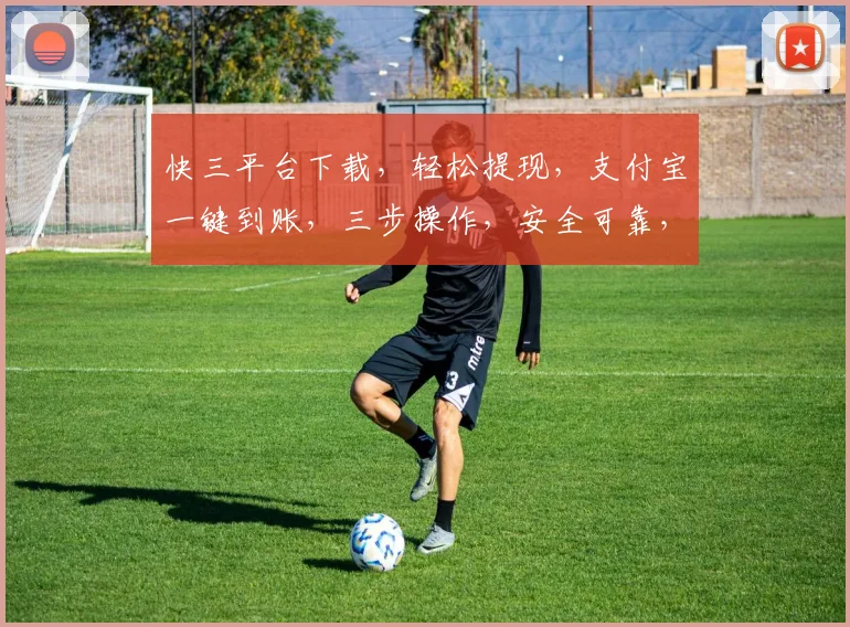 快三平台下载，轻松提现，支付宝一键到账，三步操作，安全可靠，不容错过