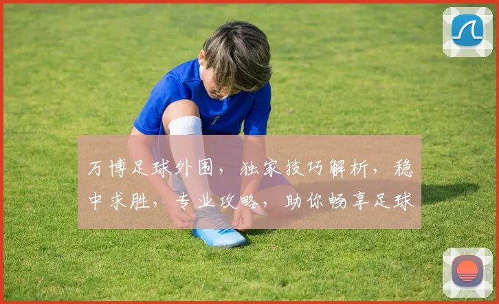 万博足球外围，独家技巧解析，稳中求胜，专业攻略，助你畅享足球盛宴，赢取丰厚回报