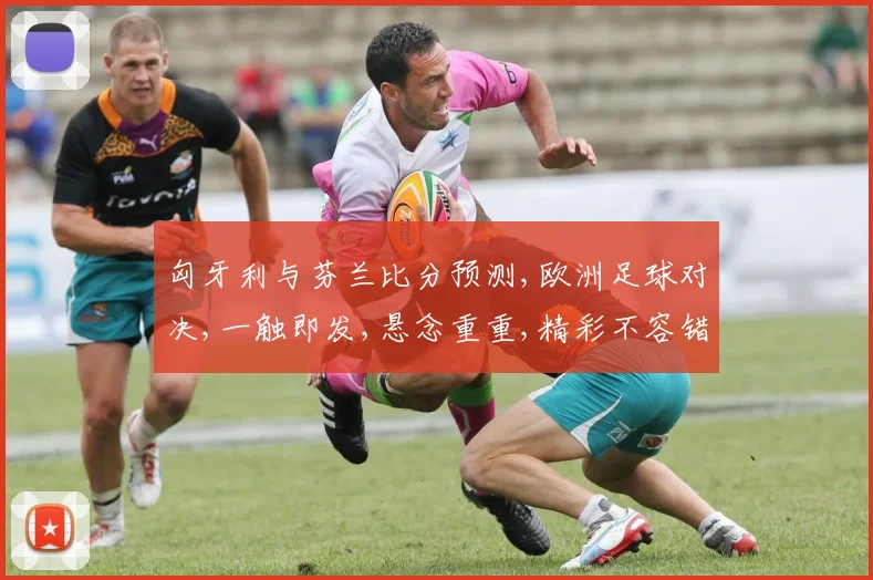 匈牙利与芬兰比分预测,欧洲足球对决,一触即发,悬念重重,精彩不容错过,一决高下