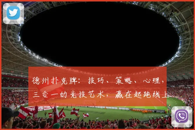 德州扑克牌：技巧、策略、心理，三合一的竞技艺术，赢在起跑线上