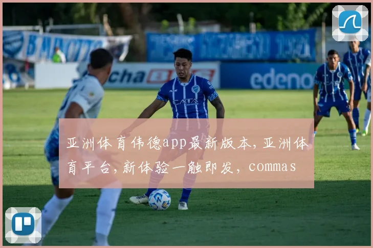 亚洲体育伟德app最新版本,亚洲体育平台,新体验一触即发, commas 领航潮流