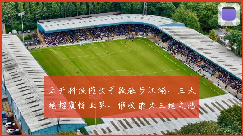 云开科技催收手段独步江湖，三大绝招震惊业界，催收能力三绝之地，揭秘