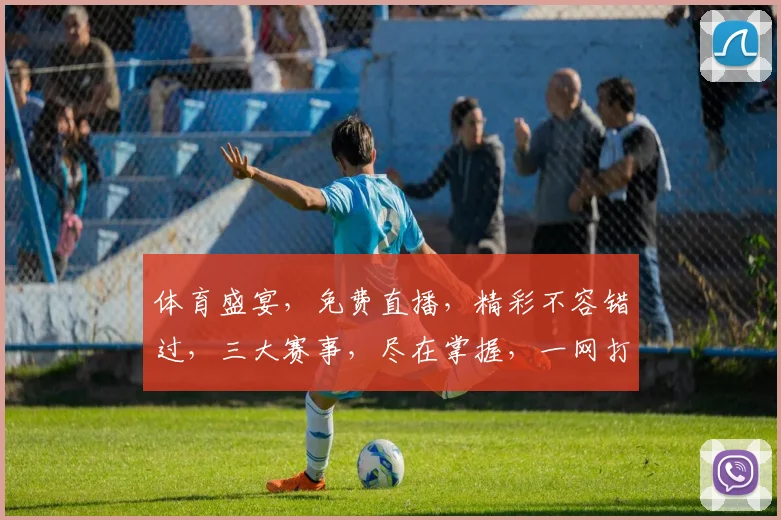 体育盛宴，免费直播，精彩不容错过，三大赛事，尽在掌握，一网打尽