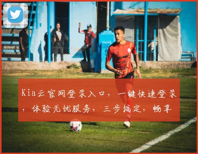 Kia云官网登录入口，一键快速登录，体验无忧服务，三步搞定，畅享便捷