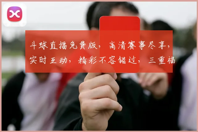 斗球直播免费版，高清赛事尽享，实时互动，精彩不容错过，三重福利，等你来战，畅享足球盛宴