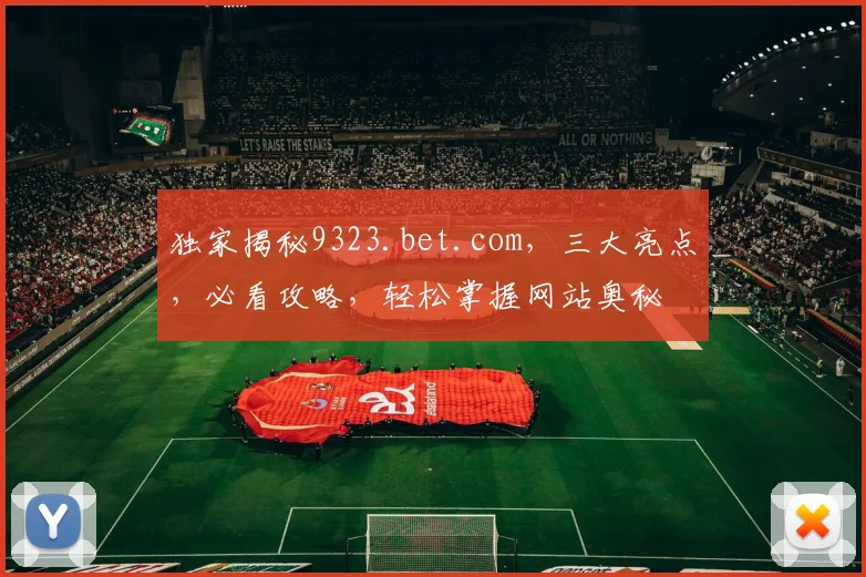 独家揭秘9323.bet.com，三大亮点，必看攻略，轻松掌握网站奥秘