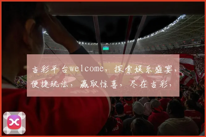 吉彩平台welcome，探索娱乐盛宴，便捷玩法，赢取惊喜，尽在吉彩，体验非凡