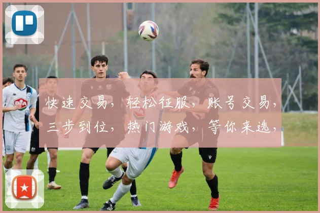 快速交易，轻松征服，账号交易，三步到位，热门游戏，等你来选，