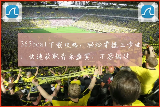 365beat下载攻略，轻松掌握三步曲，快速获取音乐盛宴，不容错过
